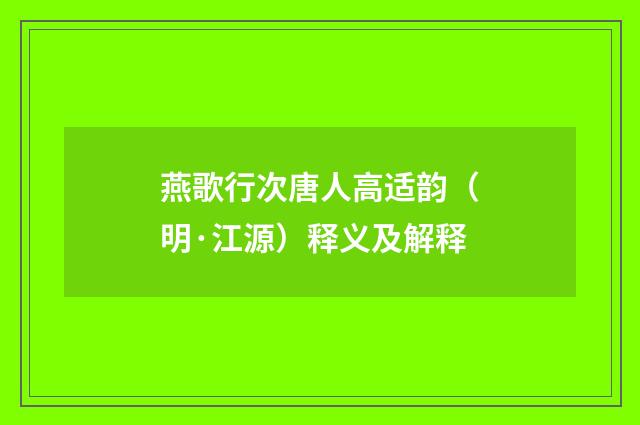 燕歌行次唐人高适韵（明·江源）释义及解释