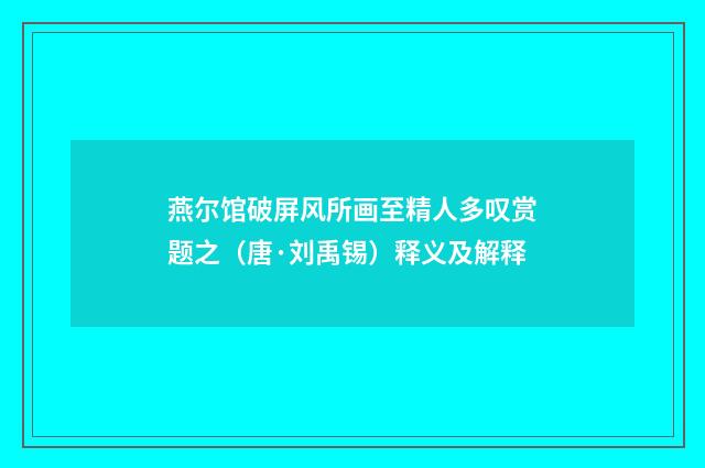 燕尔馆破屏风所画至精人多叹赏题之（唐·刘禹锡）释义及解释