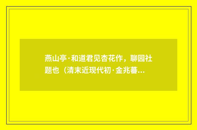 燕山亭·和道君见杏花作，聊园社题也（清末近现代初·金兆蕃）释义及解释