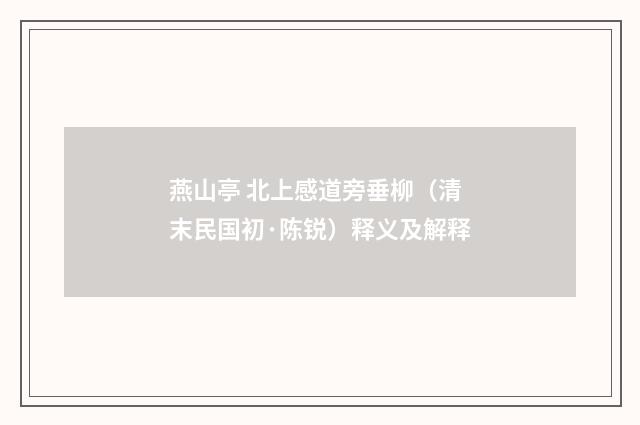 燕山亭 北上感道旁垂柳（清末民国初·陈锐）释义及解释