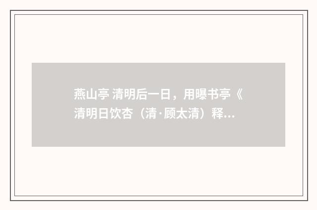 燕山亭 清明后一日，用曝书亭《清明日饮杏（清·顾太清）释义及解释