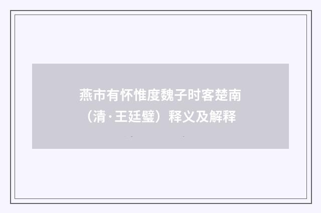 燕市有怀惟度魏子时客楚南（清·王廷璧）释义及解释