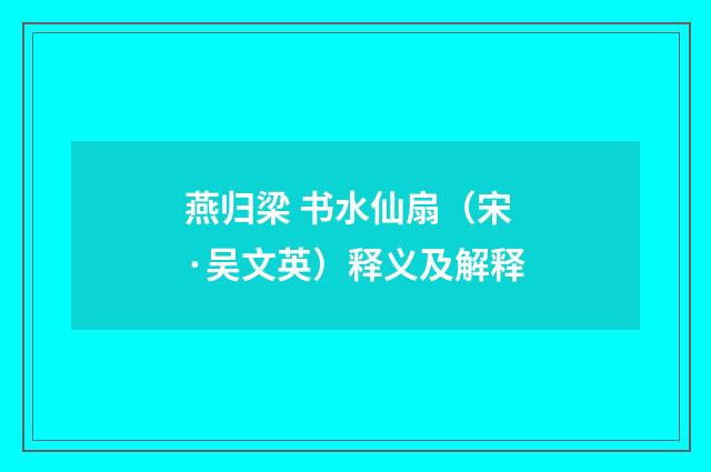 燕归梁 书水仙扇（宋·吴文英）释义及解释