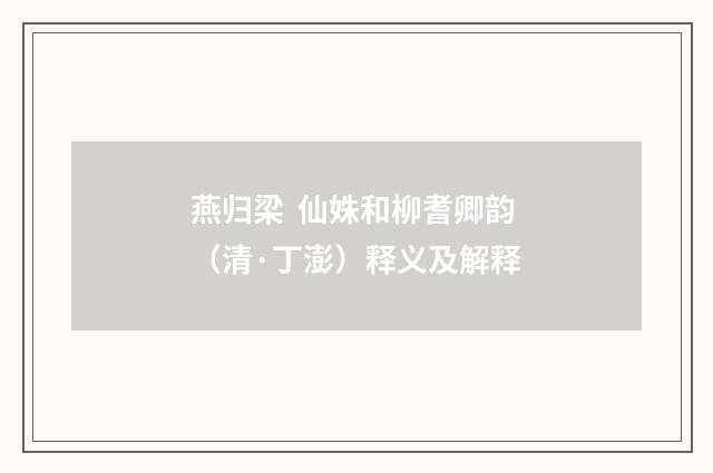 燕归梁 仙姝和柳耆卿韵（清·丁澎）释义及解释