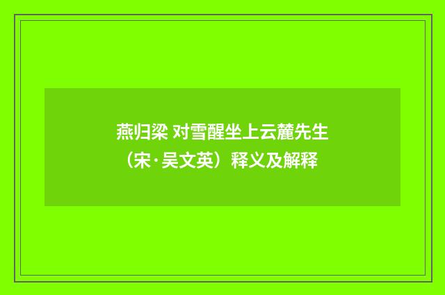 燕归梁 对雪醒坐上云麓先生（宋·吴文英）释义及解释