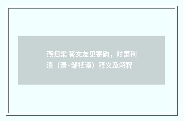 燕归梁 答文友见寄韵，时寓荆溪（清·邹祗谟）释义及解释