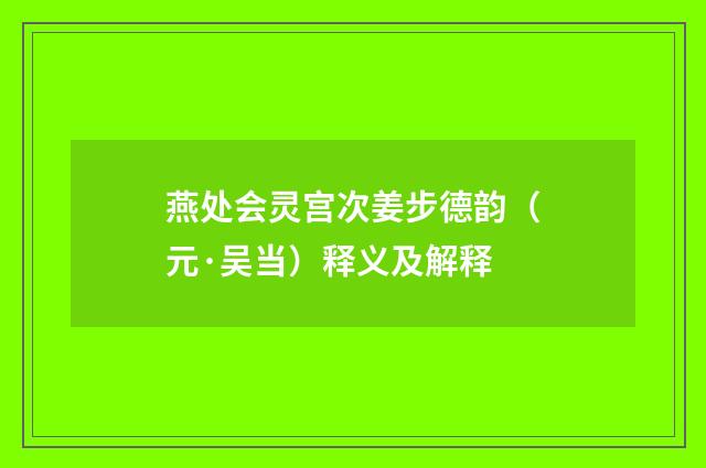燕处会灵宫次姜步德韵（元·吴当）释义及解释
