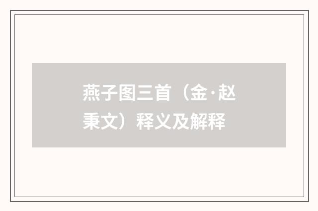 燕子图三首（金·赵秉文）释义及解释