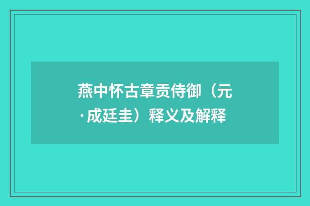 燕中怀古章贡侍御（元·成廷圭）释义及解释