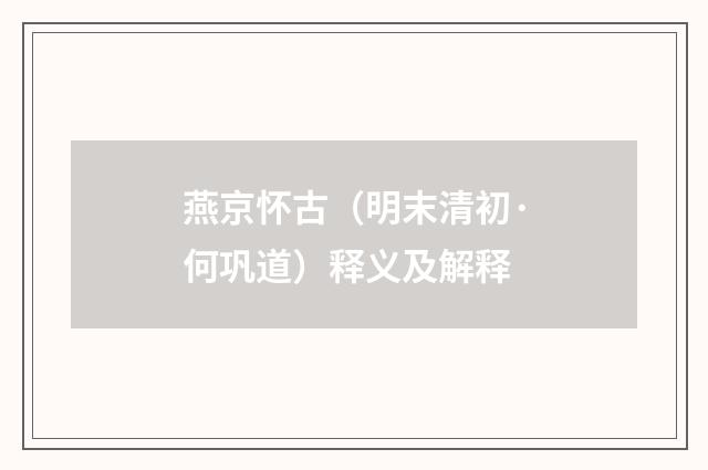 燕京怀古（明末清初·何巩道）释义及解释