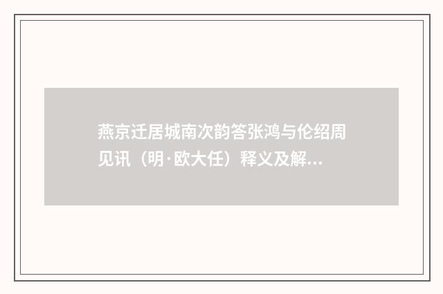燕京迁居城南次韵答张鸿与伦绍周见讯（明·欧大任）释义及解释