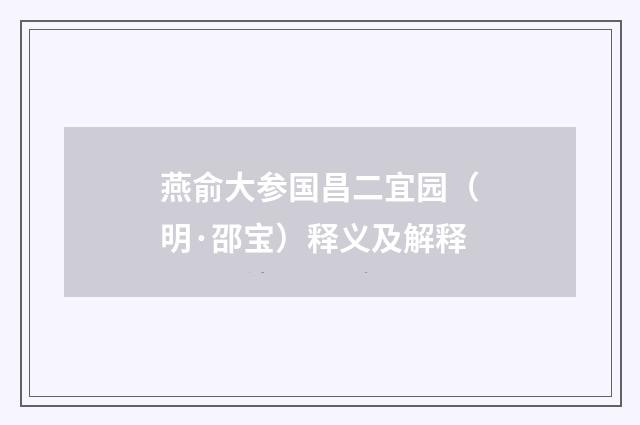 燕俞大参国昌二宜园（明·邵宝）释义及解释