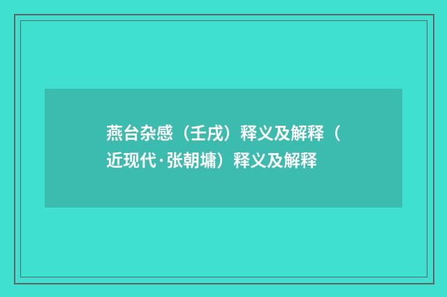 燕台杂感（壬戌）释义及解释（近现代·张朝墉）释义及解释