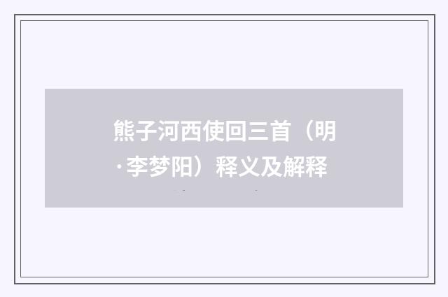 熊子河西使回三首（明·李梦阳）释义及解释