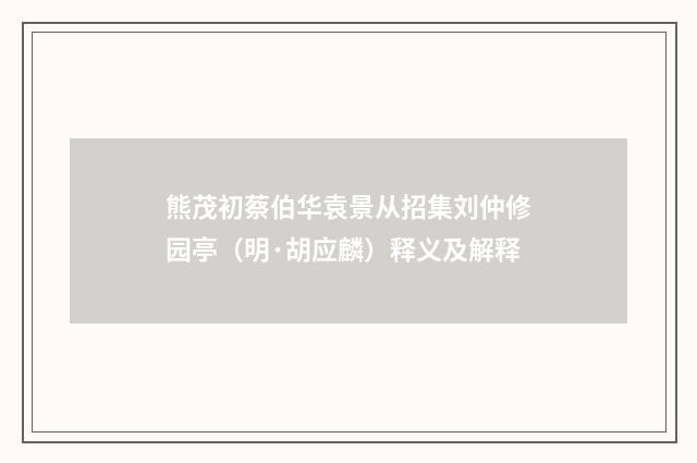 熊茂初蔡伯华袁景从招集刘仲修园亭（明·胡应麟）释义及解释
