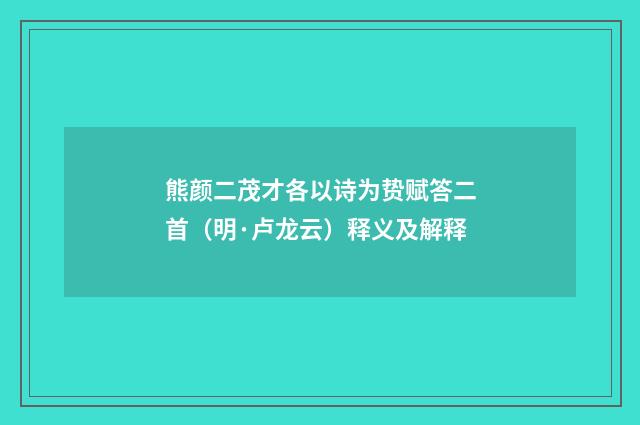 熊颜二茂才各以诗为贽赋答二首（明·卢龙云）释义及解释