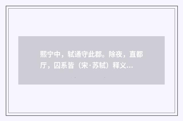熙宁中，轼通守此郡。除夜，直都厅，囚系皆（宋·苏轼）释义及解释