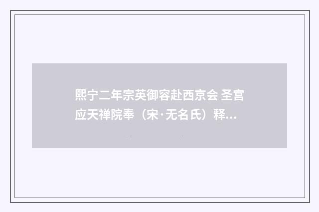 熙宁二年宗英御容赴西京会 圣宫应天禅院奉（宋·无名氏）释义及解释