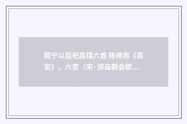 熙宁以后祀高禖六首 降神用《高安》。六变（宋·郊庙朝会歌辞）释义及解释