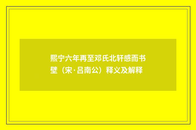 熙宁六年再至邓氏北轩感而书壁（宋·吕南公）释义及解释