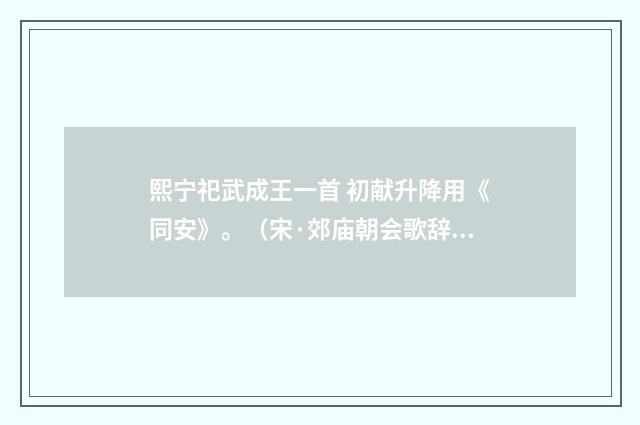 熙宁祀武成王一首 初献升降用《同安》。（宋·郊庙朝会歌辞）释义及解释