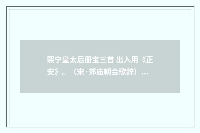 熙宁皇太后册宝三首 出入用《正安》。（宋·郊庙朝会歌辞）释义及解释