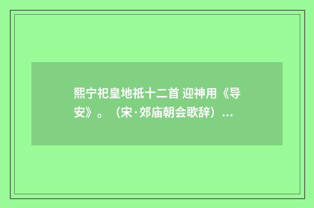 熙宁祀皇地祇十二首 迎神用《导安》。（宋·郊庙朝会歌辞）释义及解释