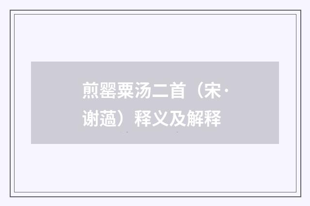 煎罂粟汤二首（宋·谢薖）释义及解释