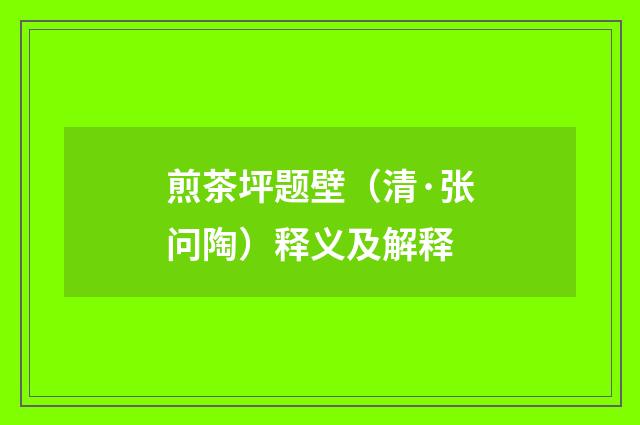 煎茶坪题壁（清·张问陶）释义及解释