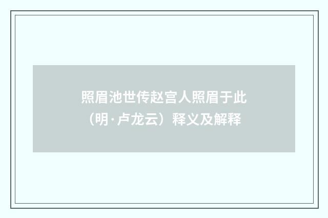 照眉池世传赵宫人照眉于此（明·卢龙云）释义及解释