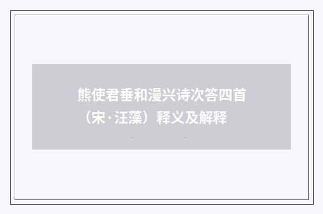 熊使君垂和漫兴诗次答四首（宋·汪藻）释义及解释