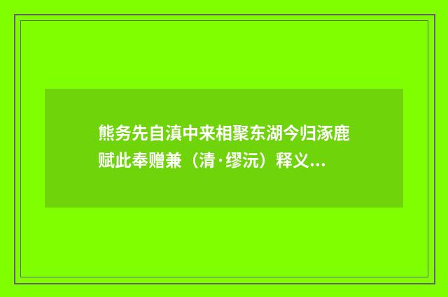 熊务先自滇中来相聚东湖今归涿鹿赋此奉赠兼（清·缪沅）释义及解释