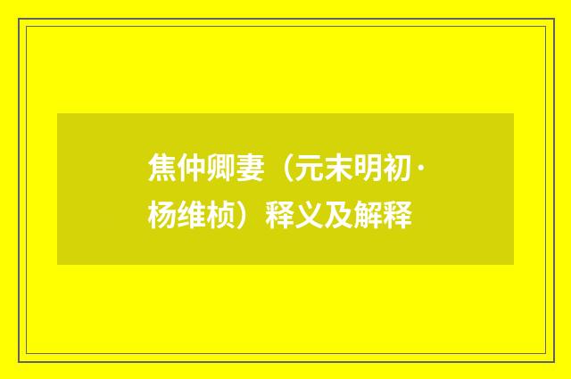 焦仲卿妻（元末明初·杨维桢）释义及解释