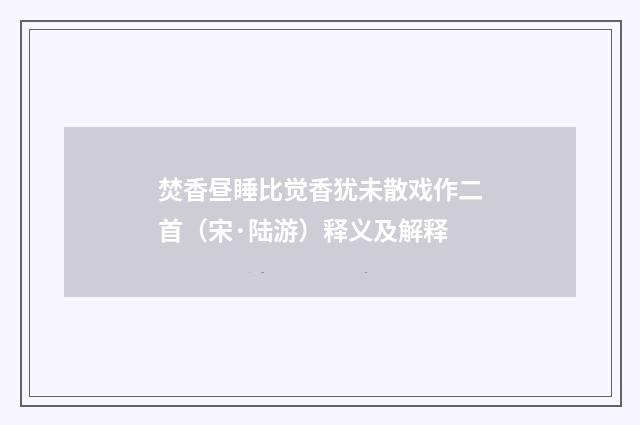 焚香昼睡比觉香犹未散戏作二首（宋·陆游）释义及解释