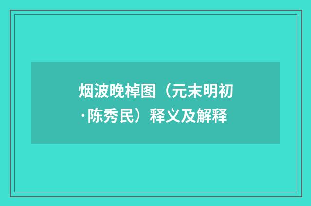 烟波晚棹图（元末明初·陈秀民）释义及解释