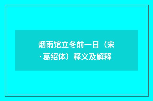 烟雨馆立冬前一日（宋·葛绍体）释义及解释