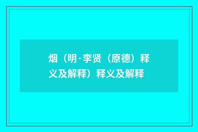 烟（明·李贤（原德）释义及解释）释义及解释