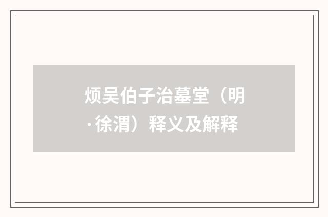 烦吴伯子治墓堂（明·徐渭）释义及解释