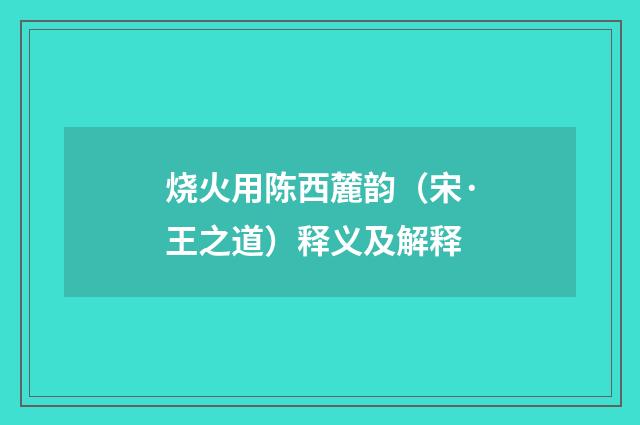 烧火用陈西麓韵（宋·王之道）释义及解释