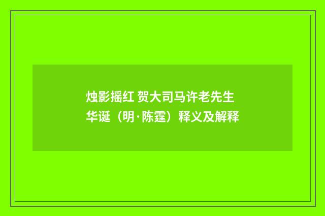 烛影摇红 贺大司马许老先生华诞（明·陈霆）释义及解释