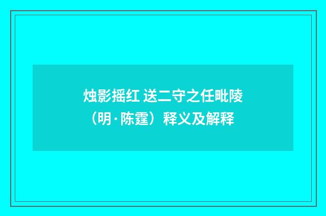 烛影摇红 送二守之任毗陵（明·陈霆）释义及解释