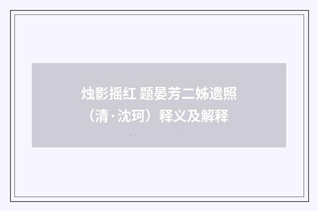 烛影摇红 题晏芳二姊遗照（清·沈珂）释义及解释