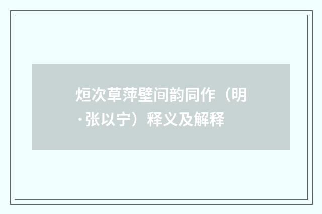 烜次草萍壁间韵同作（明·张以宁）释义及解释