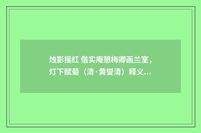 烛影摇红 偕实庵憩梅卿画兰室，灯下赋菊（清·黄燮清）释义及解释