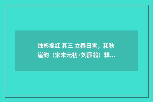 烛影摇红 其三 立春日雪，和秋崖韵（宋末元初·刘辰翁）释义及解释