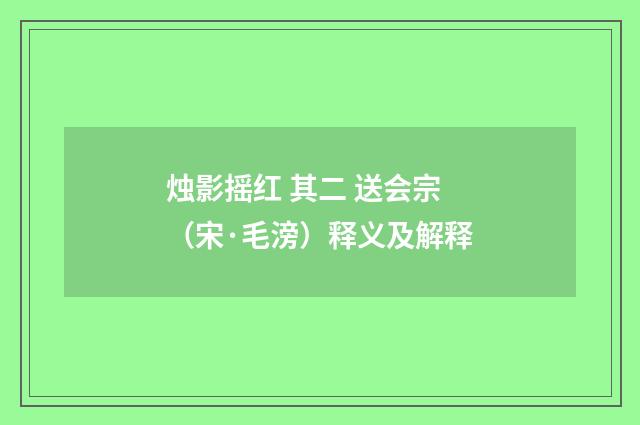烛影摇红 其二 送会宗（宋·毛滂）释义及解释