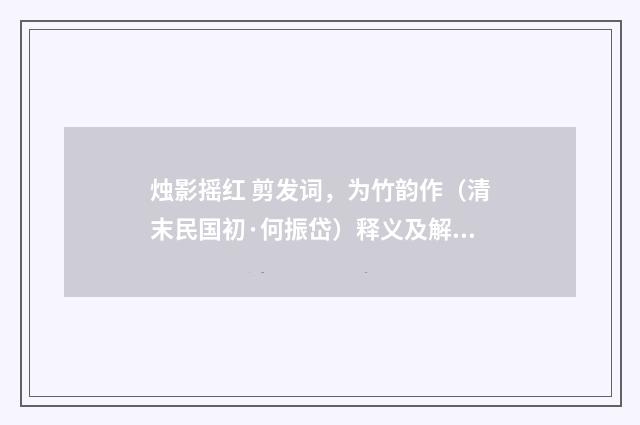烛影摇红 剪发词，为竹韵作（清末民国初·何振岱）释义及解释