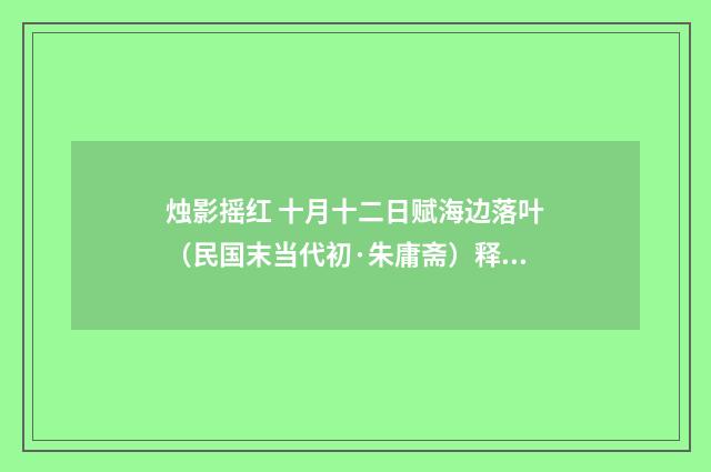 烛影摇红 十月十二日赋海边落叶（民国末当代初·朱庸斋）释义及解释