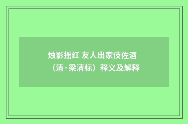 烛影摇红 友人出家伎佐酒（清·梁清标）释义及解释