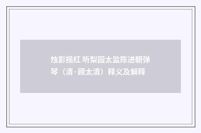 烛影摇红 听梨园太监陈进朝弹琴（清·顾太清）释义及解释